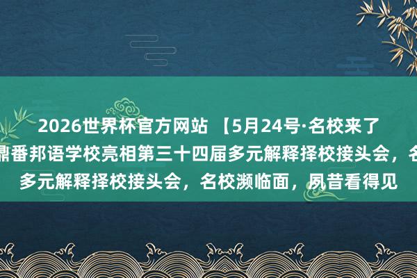 2026世界杯官方网站 【5月24号·名校来了】上海浦东新区民办东鼎番邦语学校亮相第三十四届多元解释择校接头会，名校濒临面，夙昔看得见