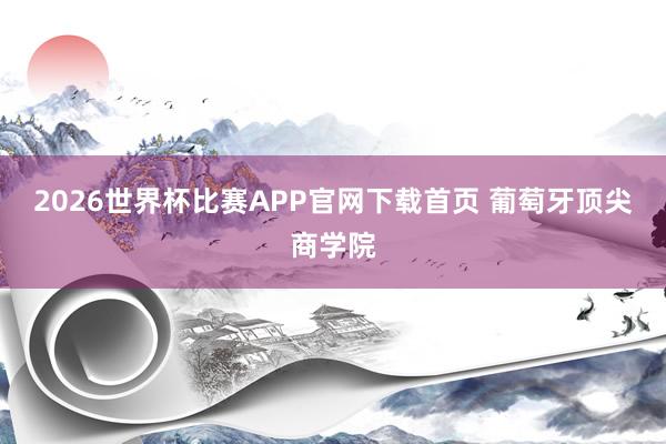 2026世界杯比赛APP官网下载首页 葡萄牙顶尖商学院