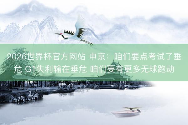 2026世界杯官方网站 申京：咱们要点考试了垂危 G1失利输在垂危 咱们要有更多无球跑动