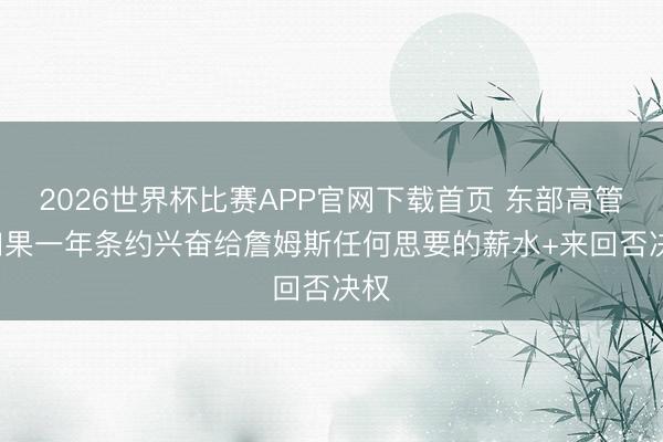 2026世界杯比赛APP官网下载首页 东部高管: 如果一年条约兴奋给詹姆斯任何思要的薪水+来回否决权