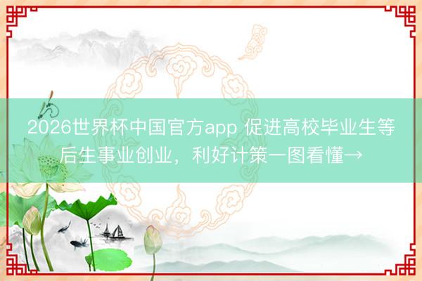 2026世界杯中国官方app 促进高校毕业生等后生事业创业，<a href=