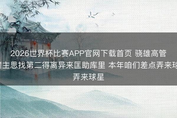 2026世界杯比赛APP官网下载首页 骁雄高管: 雇主思找第二得离异来匡助库里 本年咱们差点弄来球星