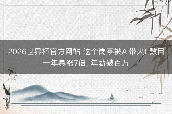 2026世界杯官方网站 这个岗亭被AI带火! 数目一年暴涨7倍， 年薪破百万
