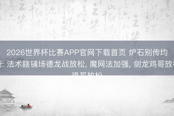 2026世界杯比赛APP官网下载首页 炉石别传均衡: 法术瞎铺场德龙战放松, 魔网法加强, 剑龙鸡哥放松