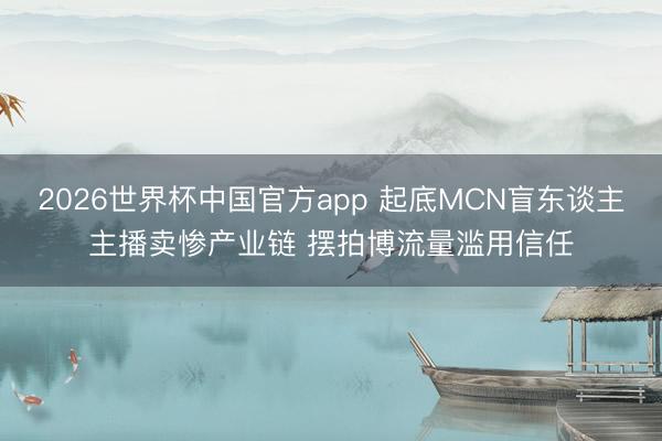 2026世界杯中国官方app 起底MCN盲东谈主主播卖惨产业链 摆拍博流量滥用信任