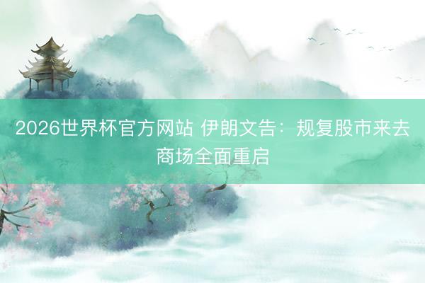 2026世界杯官方网站 伊朗文告：规复股市来去商场全面重启