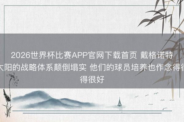 2026世界杯比赛APP官网下载首页 戴格诺特：太阳的战略体系颠倒塌实 他们的球员培养也作念得很好