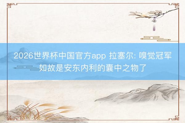 2026世界杯中国官方app 拉塞尔: 嗅觉冠军如故是安东内利的囊中之物了