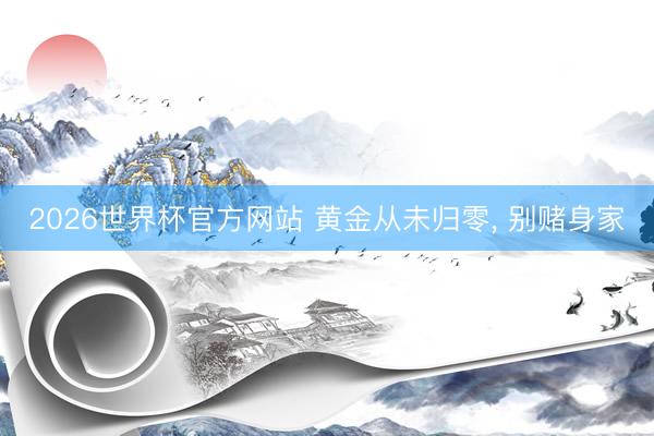 2026世界杯官方网站 黄金从未归零， 别赌身家