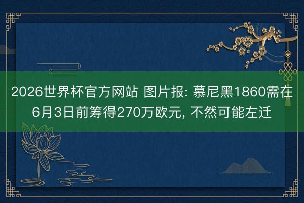2026世界杯官方网站 图片报: 慕尼黑1860需在6月3日前筹得270万欧元， 不然可能左迁