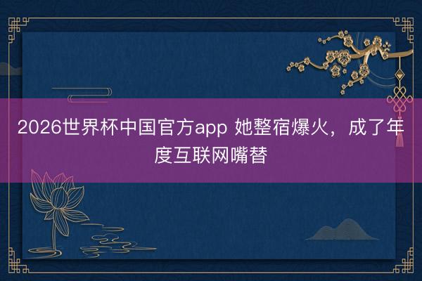2026世界杯中国官方app 她整宿爆火,成了年度互联网嘴替
