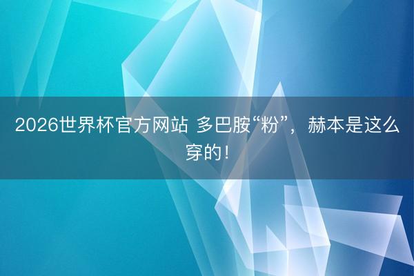 2026世界杯官方网站 多巴胺“粉”，赫本是这么穿的！