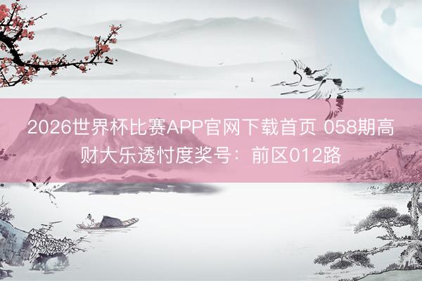 2026世界杯比赛APP官网下载首页 058期高财大乐透忖度奖号：前区012路