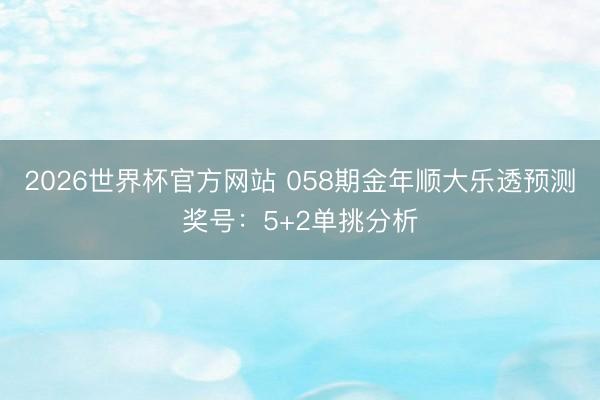 2026世界杯官方网站 058期金年顺大乐透预测奖号：5+2单挑分析