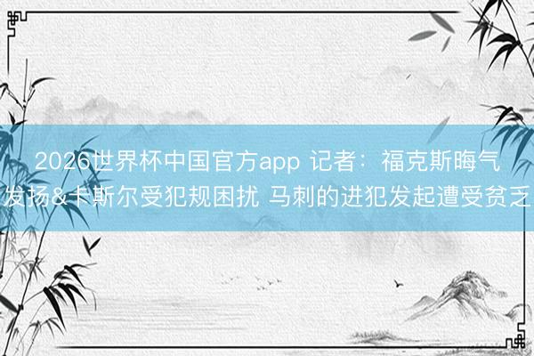 2026世界杯中国官方app 记者：福克斯晦气发扬&卡斯尔受犯规困扰 马刺的进犯发起遭受贫乏