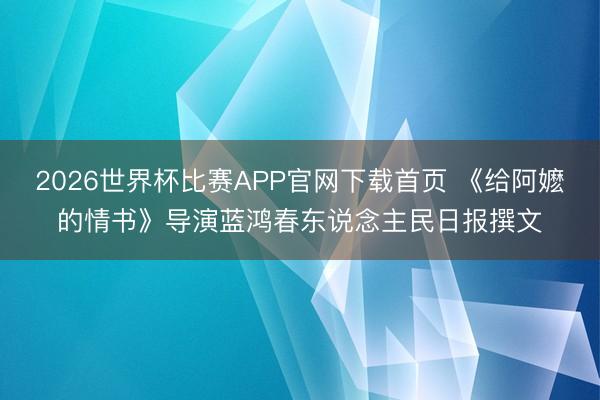 2026世界杯比赛APP官网下载首页 《给阿嬷的情书》导演蓝鸿春东说念主民日报撰文