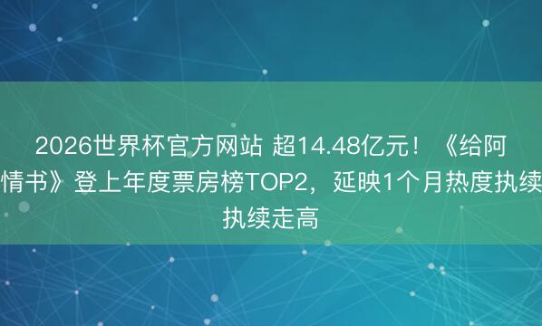 2026世界杯官方网站 超14.48亿元！《给阿嬷的情书》登上年度票房榜TOP2，延映1个月热度执续走高