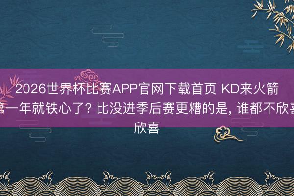 2026世界杯比赛APP官网下载首页 KD来火箭第一年就铁心了? 比没进季后赛更糟的是， 谁都不欣喜