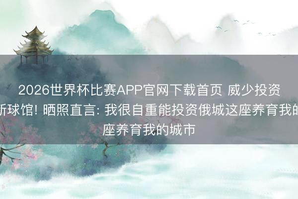 2026世界杯比赛APP官网下载首页 威少投资雷霆新球馆! 晒照直言: 我很自重能投资俄城这座养育我的城市