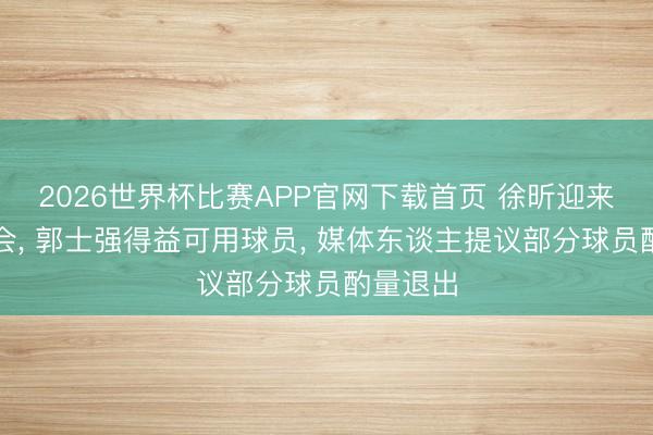 2026世界杯比赛APP官网下载首页 徐昕迎来发展机会， 郭士强得益可用球员， 媒体东谈主提议部分球员酌量退出