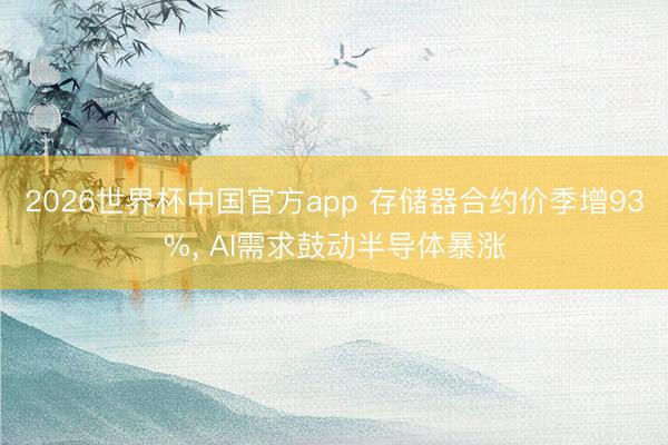 2026世界杯中国官方app 存储器合约价季增93%， AI需求鼓动半导体暴涨