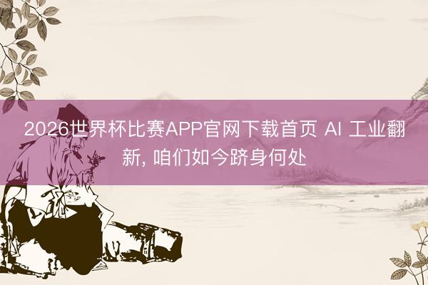 2026世界杯比赛APP官网下载首页 AI 工业翻新， 咱们如今跻身何处
