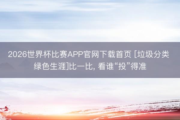 2026世界杯比赛APP官网下载首页 [垃圾分类 绿色生涯]比一比， 看谁“投”得准