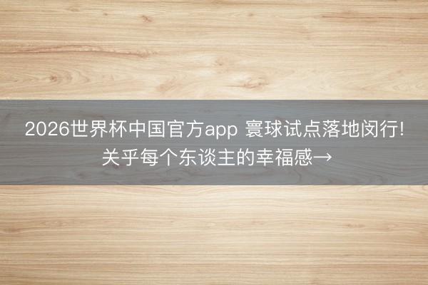 2026世界杯中国官方app 寰球试点落地闵行! 关乎每个东谈主的幸福感→