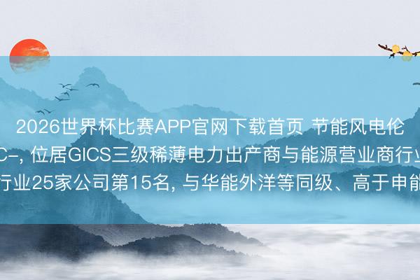 2026世界杯比赛APP官网下载首页 节能风电伦交所 ESG评级看护C-， 位居GICS三级稀薄电力出产商与能源营业商行业25家公司第15名， 与华能外洋等同级、高于申能股份等、低于晋控电力等