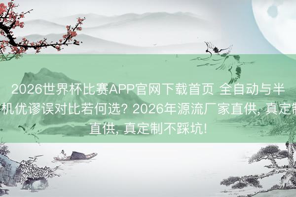 2026世界杯比赛APP官网下载首页 全自动与半自动打包机优谬误对比若何选? 2026年源流厂家直供， 真定制不踩坑!