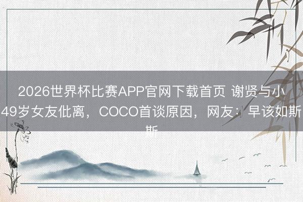 2026世界杯比赛APP官网下载首页 谢贤与小49岁女友仳离，COCO首谈原因，网友：早该如斯