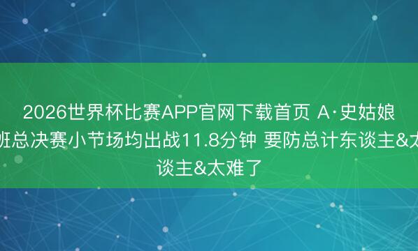 2026世界杯比赛APP官网下载首页 A·史姑娘：文班总决赛小节场均出战11.8分钟 要防总计东谈主&太难了