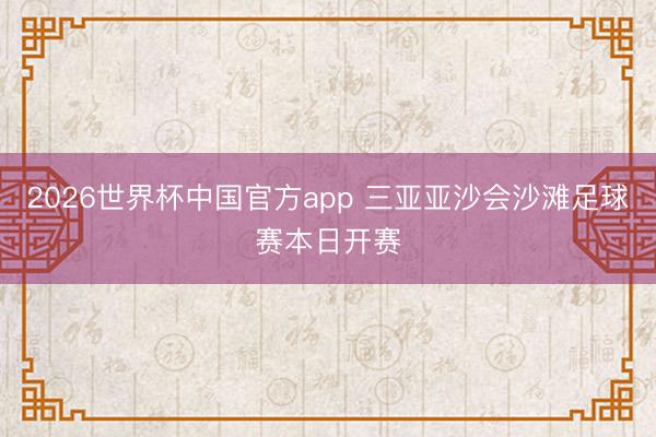 2026世界杯中国官方app 三亚亚沙会沙滩足球赛本日开赛