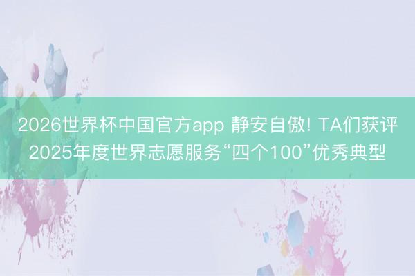 2026世界杯中国官方app 静安自傲! TA们获评2025年度世界志愿服务“四个100”优秀典型