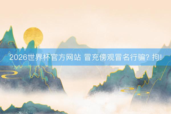 2026世界杯官方网站 冒充傍观冒名行骗? 拘!