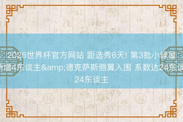 2026世界杯官方网站 距选秀6天! 第3批小绿屋: 新增4东谈主&德克萨斯侧翼入围 系数达24东谈主