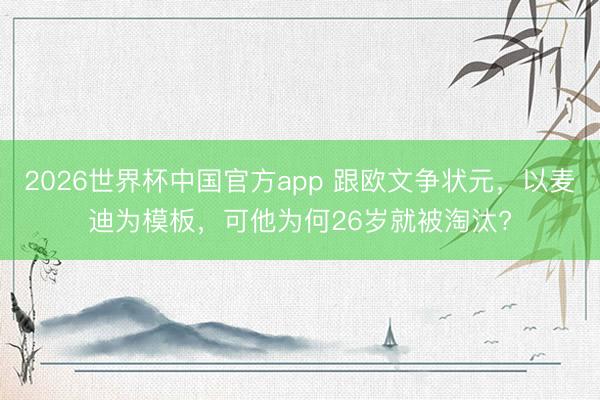 2026世界杯中国官方app 跟欧文争状元，以麦迪为模板，可他为何26岁就被淘汰?
